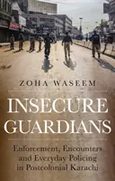 Bizonytalan őrzők - Végrehajtás, találkozások és mindennapi rendfenntartás a posztkoloniális Karacsiban - Insecure Guardians - Enforcement, Encounters and Everyday Policing in Postcolonial Karachi