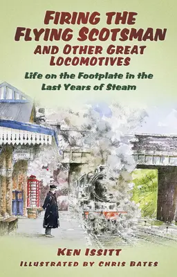 A repülő skót és más nagy mozdonyok tüzelése: Az élet a gőz utolsó éveiben a mozdonyok lábainál - Firing the Flying Scotsman and Other Great Locomotives: Life on the Footplate in the Last Years of Steam