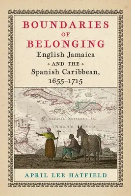 Az összetartozás határai: Angol Jamaica és a spanyol Karib-tenger, 1655-1715 - Boundaries of Belonging: English Jamaica and the Spanish Caribbean, 1655-1715