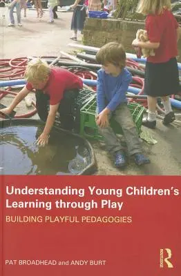 A kisgyermekek játszva tanulásának megértése: Játékos pedagógiák építése - Understanding Young Children's Learning through Play: Building playful pedagogies