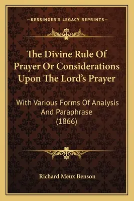 Az isteni imaszabály vagy megfontolások az Úr imájáról: Különböző elemzési és parafrázisokkal (1866) - The Divine Rule Of Prayer Or Considerations Upon The Lord's Prayer: With Various Forms Of Analysis And Paraphrase (1866)