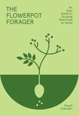 A virágcserepes gyűjtögető: Egyszerű útmutató a vadon termesztett élelmiszerek otthoni termesztéséhez - The Flowerpot Forager: An Easy Guide to Growing Wild Food at Home