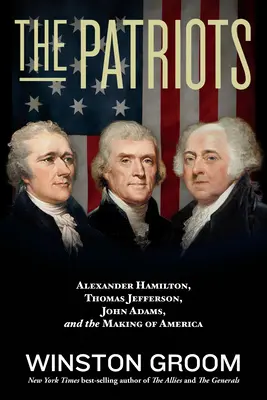 A hazafiak: Alexander Hamilton, Thomas Jefferson, John Adams és Amerika megteremtése - The Patriots: Alexander Hamilton, Thomas Jefferson, John Adams, and the Making of America