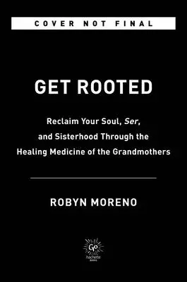 Get Rooted: A nagymamák gyógyító gyógymódja segítségével szerezd vissza a lelked, a nyugalmad és a testvériséged - Get Rooted: Reclaim Your Soul, Serenity, and Sisterhood Through the Healing Medicine of the Grandmothers