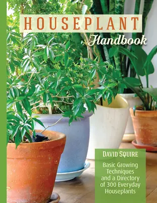 Szobanövény kézikönyv - Alapvető termesztési technikák és 300 mindennapi szobanövény jegyzéke - Houseplant Handbook - Basic Growing Techniques and a Directory of 300 Everyday Houseplants