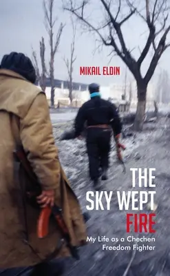 Az ég tüzet sírt: Életem csecsen szabadságharcosként - The Sky Wept Fire: My Life as a Chechen Freedom Fighter