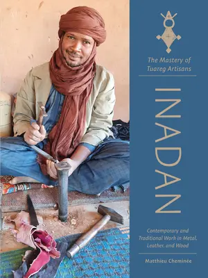 Inadan, a tuareg kézművesek mestersége: Kortárs és hagyományos fém-, bőr- és faipari munkák - Inadan, the Mastery of Tuareg Artisans: Contemporary and Traditional Work in Metal, Leather, and Wood