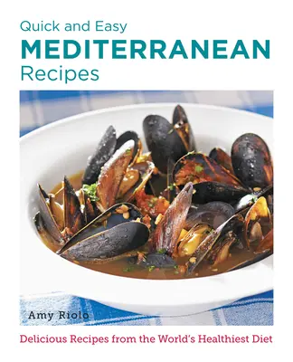 Gyors és egyszerű mediterrán receptek: Ízletes receptek a világ legegészségesebb étrendjéből - Quick and Easy Mediterranean Recipes: Delicious Recipes from the World's Healthiest Diet