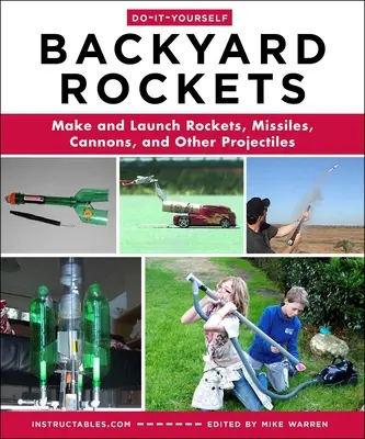 Do-It-Yourself Backyard Rockets: Rakéták, rakéták, ágyúk és egyéb lövedékek készítése és kilövése - Do-It-Yourself Backyard Rockets: Make and Launch Rockets, Missiles, Cannons, and Other Projectiles