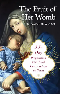 Az ő méhének gyümölcse: 33 napos felkészülés a Jézusnak való teljes odaadásra - The Fruit of Her Womb: 33-Day Preparation for Total Consecration to Jesus