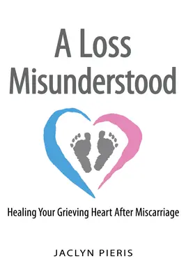 Egy félreértett veszteség: A gyászoló szív gyógyítása vetélés után - A Loss Misunderstood: Healing Your Grieving Heart After Miscarriage