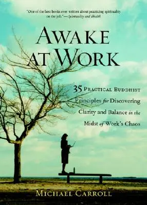 Ébren a munkahelyen: 35 gyakorlati buddhista alapelv a tisztánlátás és az egyensúly felfedezéséhez a munkahelyi káosz közepette - Awake at Work: 35 Practical Buddhist Principles for Discovering Clarity and Balance in the Midst of Work's Chaos