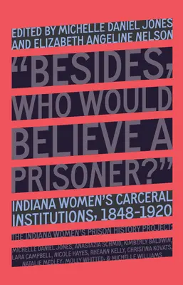 Ki hinne egy rabnőnek?: Indiana női fegyházak, 1848-1920 - Who Would Believe a Prisoner?: Indiana Women's Carceral Institutions, 1848-1920