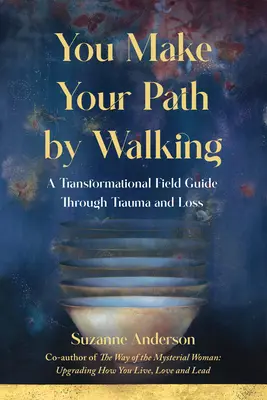 Az utadat járva alakítod: A Transformational Field Guide Through Trauma and Loss (Transzformációs terepvezető a traumán és a veszteségen keresztül) - You Make Your Path By Walking: A Transformational Field Guide Through Trauma and Loss