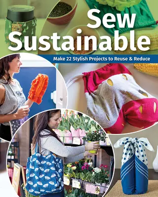 Sew Sustainable: Készítsen 22+ stílusos projektet az újrafelhasználáshoz és a csökkentéshez - Sew Sustainable: Make 22+ Stylish Projects to Reuse & Reduce