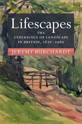 Lifescapes - A táj megélése Nagy-Britanniában, 1870-1960 (Burchardt Jeremy (University of Reading)) - Lifescapes - The Experience of Landscape in Britain, 1870-1960 (Burchardt Jeremy (University of Reading))