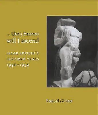 ...Unto Heaven Will I Ascend: Jacob Epstein ihletett évei 1930-1959 - ...Unto Heaven Will I Ascend: Jacob Epstein's Inspired Years 1930-1959