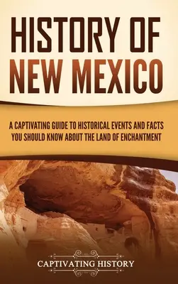 Új-Mexikó története: Magával ragadó kalauz a történelmi eseményekhez és tényekhez, amelyeket a varázslatos földről tudnia kell - History of New Mexico: A Captivating Guide to Historical Events and Facts You Should Know About the Land of Enchantment