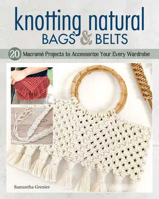 Természetes táskák és övek csomózása: 18 makram projekt a mindennapi ruhatár kiegészítésére - Knotting Natural Bags & Belts: 18 Macram Projects to Accessorize Your Everyday Wardrobe