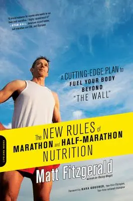 A maratoni és félmaratoni táplálkozás új szabályai: Egy élvonalbeli terv, hogy a falon túl is tápláld a testedet - The New Rules of Marathon and Half-Marathon Nutrition: A Cutting-Edge Plan to Fuel Your Body Beyond the Wall