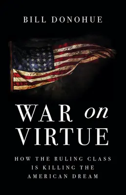 Háború az erények ellen: Hogyan öli meg az uralkodó osztály az amerikai álmot - War on Virtue: How the Ruling Class Is Killing the American Dream