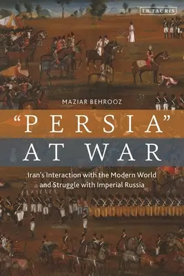 Irán a háborúban: kölcsönhatások a modern világgal és a császári Oroszországgal folytatott küzdelem - Iran at War: Interactions with the Modern World and the Struggle with Imperial Russia