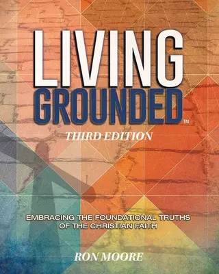 Living Grounded: A keresztény hit alapvető igazságainak átvétele - Living Grounded: Embracing the Foundational Truths of the Christian Faith