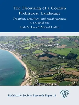 Egy cornwalli őstörténeti táj megfulladása: Hagyomány, lerakódás és a tengerszint emelkedésére adott társadalmi válaszok - The Drowning of a Cornish Prehistoric Landscape: Tradition, Deposition and Social Responses to Sea Level Rise