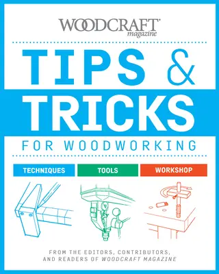 Tippek és trükkök a famegmunkáláshoz: A Woodcraft Magazine szerkesztőitől, közreműködőitől és olvasóitól - Tips & Tricks for Woodworking: From the Editors, Contributors, and Readers of Woodcraft Magazine