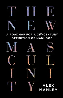 Az új férfiasság: Útiterv a férfiasság 21. századi meghatározásához - The New Masculinity: A Roadmap for a 21st-Century Definition of Manhood