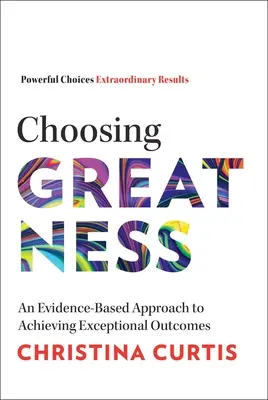 A nagyság választása: Egy bizonyítékokon alapuló megközelítés a kivételes eredmények eléréséhez - Choosing Greatness: An Evidence-Based Approach to Achieving Exceptional Outcomes