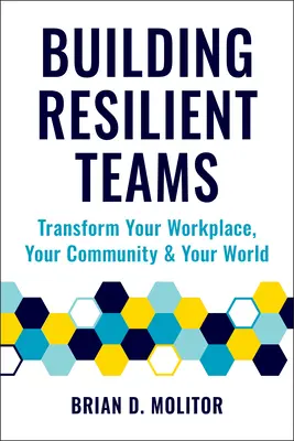 Rugalmas csapatok építése: Hogyan alakítsuk át a munkahelyünket, a közösségünket és a világunkat? - Building Resilient Teams: How to Transform Your Workplace, Your Community and Your World