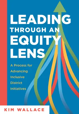 Leading Through and Equity Lens: A Process for Advancing Inclusive District Initiatives (Overcome Barriers to Educational Equity and Refine Systems In