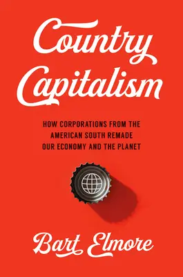 Vidéki kapitalizmus: Hogyan alakították át gazdaságunkat és bolygónkat az amerikai délvidéki vállalatok - Country Capitalism: How Corporations from the American South Remade Our Economy and the Planet