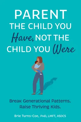 Neveld azt a gyermeket, aki van, ne azt, aki voltál: Törj át a generációs mintákon, nevelj gyarapodó gyerekeket! - Parent the Child You Have, Not the Child You Were: Break Generational Patterns, Raise Thriving Kids