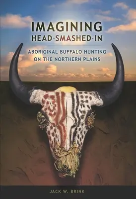 Imagining Head-Smashed-In: Aboriginal Buffalo Hunting on the Northern Plains (Bölényvadászat az északi síkságokon) - Imagining Head-Smashed-In: Aboriginal Buffalo Hunting on the Northern Plains