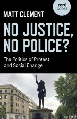 Nincs igazságszolgáltatás, nincs rendőrség? A tiltakozás és a társadalmi változás politikája - No Justice, No Police?: The Politics of Protest and Social Change