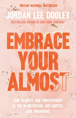 Embrace Your Almost: Találd meg a tisztánlátást és az elégedettséget a kettő közöttiekben, a nem-kétségekben és az ismeretlenekben - Embrace Your Almost: Find Clarity and Contentment in the In-Betweens, Not-Quites, and Unknowns