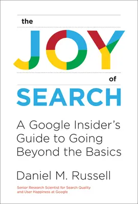 A keresés öröme: A Google Insider's Guide to Going Beyond the Basics (A Google Insider útmutatója az alapokon túlmutató kereséshez) - The Joy of Search: A Google Insider's Guide to Going Beyond the Basics