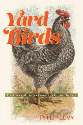 Yard Birds: Az amerikai városi csirkék élete és kora - Yard Birds: The Lives and Times of America's Urban Chickens