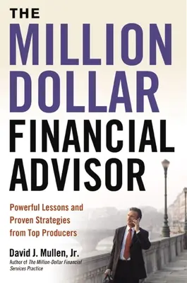 A millió dolláros pénzügyi tanácsadó: Hatalmas leckék és bevált stratégiák a top producerektől - The Million-Dollar Financial Advisor: Powerful Lessons and Proven Strategies from Top Producers