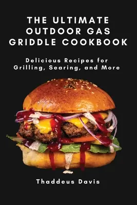 The Ultimate Outdoor Gas Griddle Cookbook: Finom receptek grillezéshez, sütéshez és még sok máshoz - The Ultimate Outdoor Gas Griddle Cookbook: Delicious Recipes for Grilling, Searing, and More