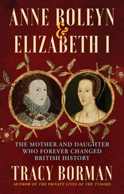 Anne Boleyn és I. Erzsébet: Az anya és lánya, akik örökre megváltoztatták a brit történelmet - Anne Boleyn & Elizabeth I: The Mother and Daughter Who Forever Changed British History