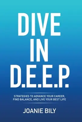 Merülj el a D.E.E.E.P.-ben! Strategies to Advance Your Career, Find Balance, and Live Your Best Life (Stratégiák a karriered előmozdításához, az egyensúly megtalálására és a legjobb életed megélésére) - Dive in D.E.E.P.: Strategies to Advance Your Career, Find Balance, and Live Your Best Life