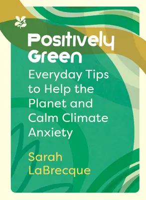 Pozitívan zöld: Mindennapi tippek a bolygó megsegítésére és az éghajlati szorongás csillapítására - Positively Green: Everyday Tips to Help the Planet and Calm Climate Anxiety