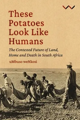 Ezek a krumplik úgy néznek ki, mint az emberek: A föld, az otthon és a halál vitatott jövője Dél-Afrikában - These Potatoes Look Like Humans: The Contested Future of Land, Home and Death in South Africa