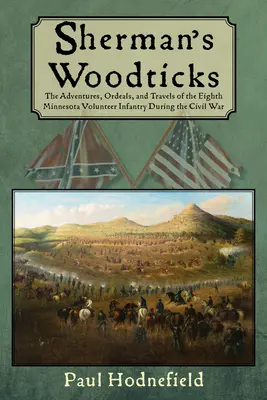 Sherman fapókjai: A nyolcadik minnesotai önkéntes gyalogezred kalandjai, megpróbáltatásai és utazásai a polgárháború alatt - Sherman's Woodticks: The Adventures, Ordeals and Travels of the Eighth Minnesota Volunteer Infantry During the Civil War