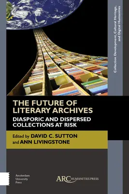 Az irodalmi archívumok jövője: A diaszpóra és a szétszórt gyűjtemények veszélyeztetettsége - The Future of Literary Archives: Diasporic and Dispersed Collections at Risk