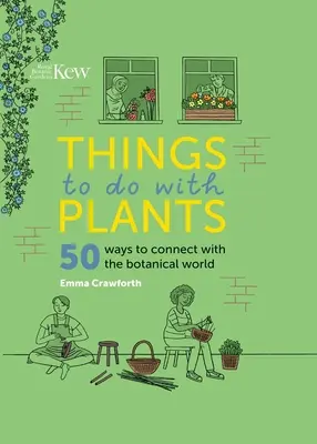 Things to Do with Plants: 50 mód a növényvilággal való kapcsolatteremtésre - Things to Do with Plants: 50 Ways to Connect with the Botanical World