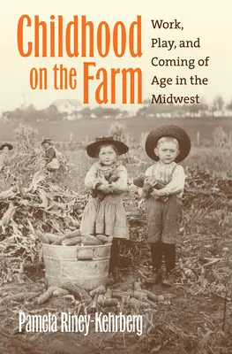 Gyermekkor a farmon: Munka, játék és felnőtté válás a középnyugaton - Childhood on the Farm: Work, Play, and Coming of Age in the Midwest